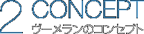 2.CONCEPT ヴーメランのコンセプト